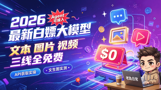 2026 最新免费大模型API白嫖：文本、图片、视频三线全免费，Agent 软件接入，全程实操实测